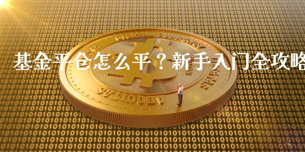 基金平仓怎么平？新手入门全攻略_https://m.fansifence.com_公募基金_第1张