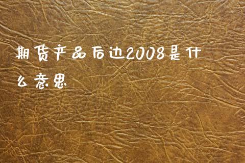 期货产品后边2008是什么意思_https://m.fansifence.com_个股行情_第1张