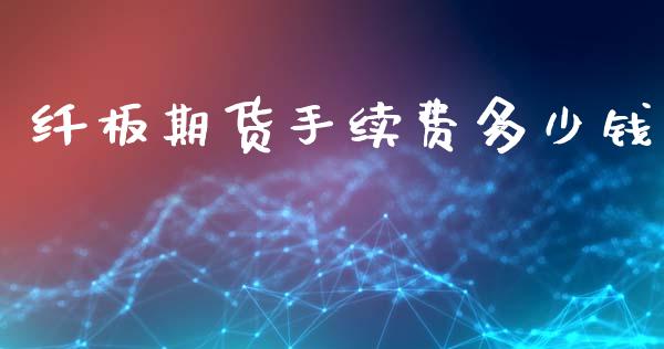 纤板期货手续费多少钱_https://m.fansifence.com_贵金属行情_第1张
