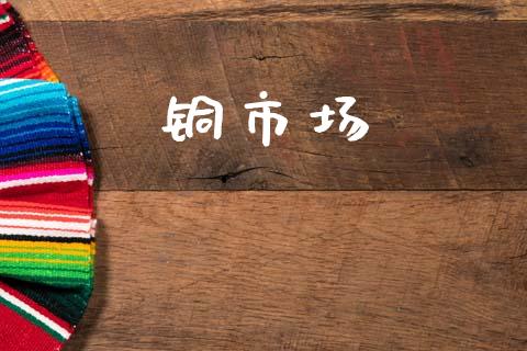 铜市场_https://m.fansifence.com_个股行情_第1张