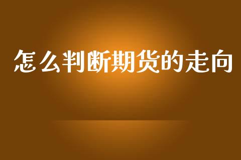 怎么判断期货的走向_https://m.fansifence.com_公募基金_第1张