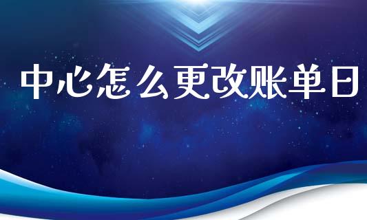 中心怎么更改账单日_https://m.fansifence.com_消费金融_第1张