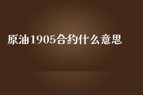 原油1905合约什么意思_https://m.fansifence.com_消费金融_第1张