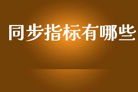 同步指标有哪些_https://m.fansifence.com_个股行情_第1张