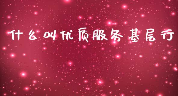 什么叫优质服务基层行_https://m.fansifence.com_公募基金_第1张