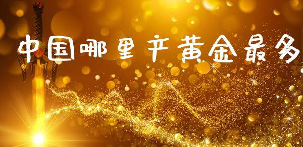 中国哪里产黄金最多_https://m.fansifence.com_消费金融_第1张