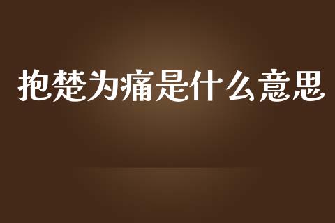 抱楚为痛是什么意思_https://m.fansifence.com_贵金属行情_第1张