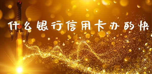 什么银行信用卡办的快_https://m.fansifence.com_贵金属行情_第1张