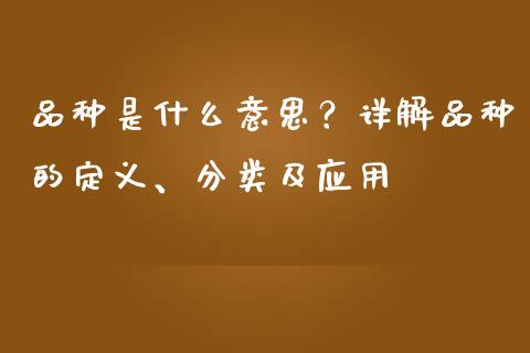 品种是什么意思？详解品种的定义、分类及应用_https://m.fansifence.com_贵金属行情_第1张