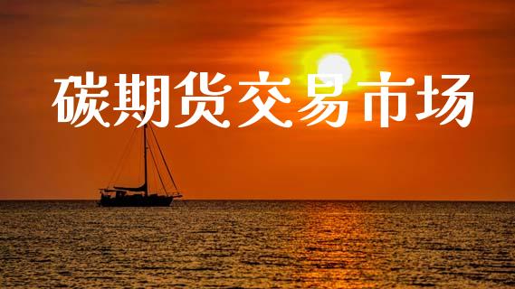 碳期货交易市场_https://m.fansifence.com_公募基金_第1张