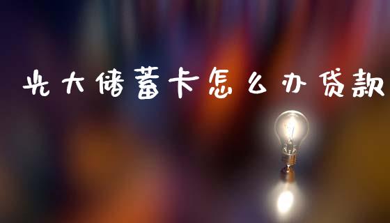 光大储蓄卡怎么办贷款_https://m.fansifence.com_消费金融_第1张