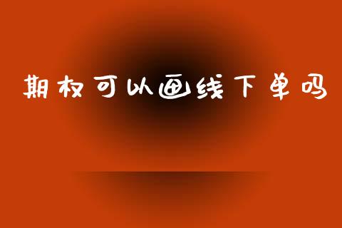 期权可以画线下单吗_https://m.fansifence.com_消费金融_第1张