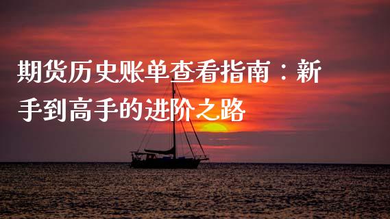 期货历史账单查看指南：新手到高手的进阶之路_https://m.fansifence.com_个股行情_第1张