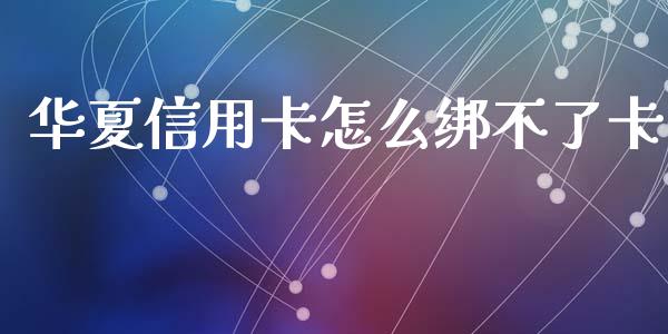 华夏信用卡怎么绑不了卡_https://m.fansifence.com_消费金融_第1张