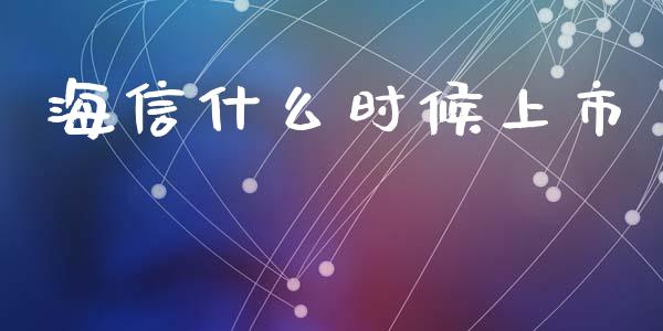 海信什么时候上市_https://m.fansifence.com_个股行情_第1张