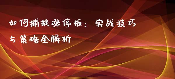 如何捕捉涨停板:实战技巧与策略全解析_个股行情_第1张_个股行情_消费金融_贵金属行情_公募基金 如何捕捉涨停板:实战技巧与策略全解析_https://m.fansifence.com_个股行情_第1张