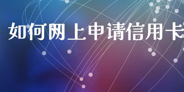 如何网上申请信用卡_https://m.fansifence.com_贵金属行情_第1张