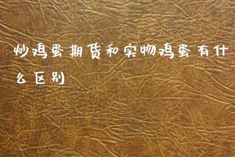 炒鸡蛋期货和实物鸡蛋有什么区别_https://m.fansifence.com_贵金属行情_第1张