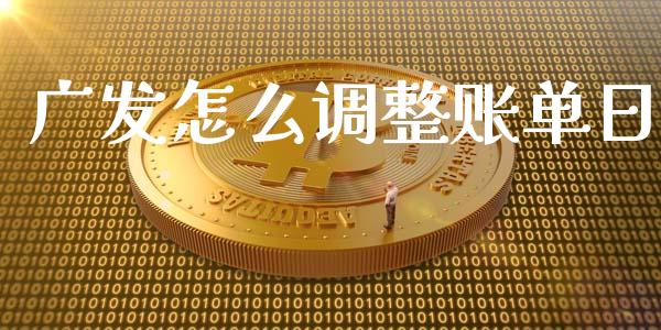 广发怎么调整账单日_https://m.fansifence.com_消费金融_第1张