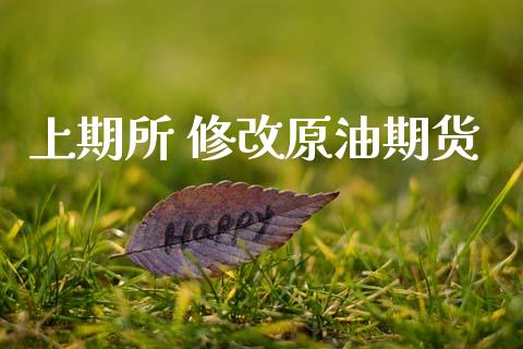 上期所 修改原油期货_https://m.fansifence.com_个股行情_第1张