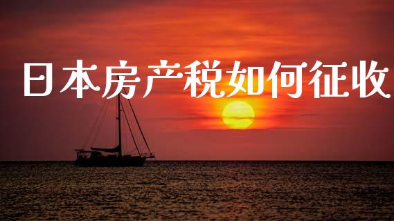 日本房产税如何征收_https://m.fansifence.com_公募基金_第1张