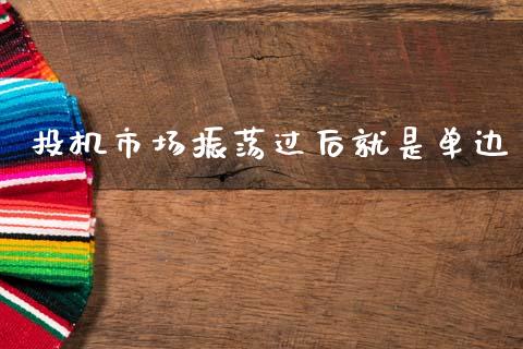 投机市场振荡过后就是单边_https://m.fansifence.com_消费金融_第1张