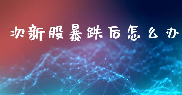 次新股暴跌后怎么办_https://m.fansifence.com_公募基金_第1张