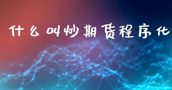 什么叫炒期货程序化_https://m.fansifence.com_贵金属行情_第1张