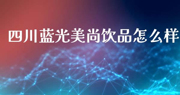 四川蓝光美尚饮品怎么样_https://m.fansifence.com_消费金融_第1张