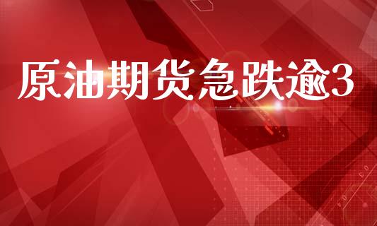 原油期货急跌逾3_https://m.fansifence.com_个股行情_第1张