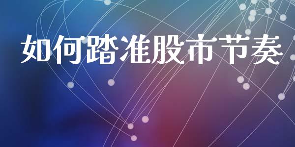 如何踏准股市节奏_https://m.fansifence.com_贵金属行情_第1张