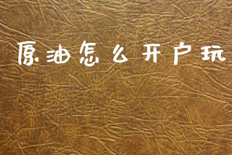 原油怎么开户玩_https://m.fansifence.com_公募基金_第1张