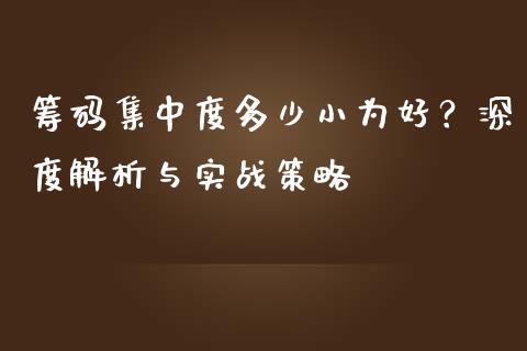 筹码集中度多少小为好？深度解析与实战策略_https://m.fansifence.com_贵金属行情_第1张