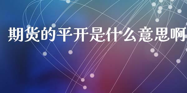 期货的平开是什么意思啊_https://m.fansifence.com_消费金融_第1张