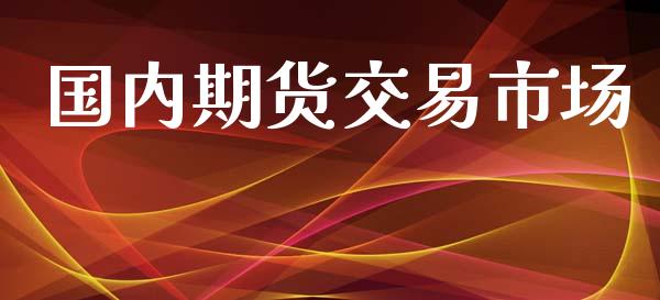 国内期货交易市场_https://m.fansifence.com_公募基金_第1张