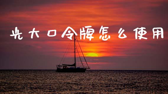 光大口令牌怎么使用_https://m.fansifence.com_贵金属行情_第1张