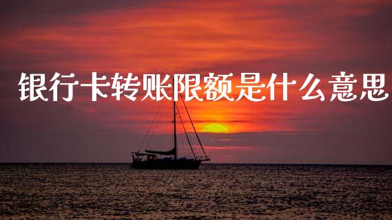 银行卡转账限额是什么意思_https://m.fansifence.com_贵金属行情_第1张