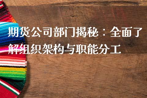 期货公司部门揭秘：全面了解组织架构与职能分工_https://m.fansifence.com_贵金属行情_第1张