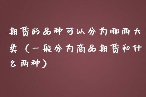 期货的品种可以分为哪两大类（一般分为商品期货和什么两种）_https://m.fansifence.com_贵金属行情_第1张