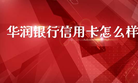 华润银行信用卡怎么样_https://m.fansifence.com_个股行情_第1张