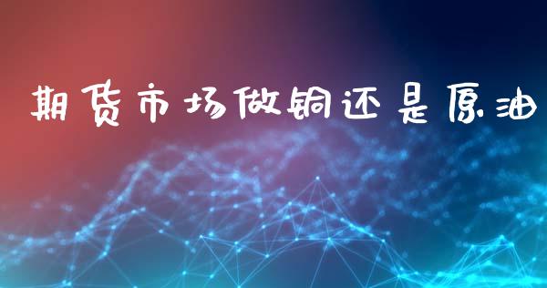 期货市场做铜还是原油_https://m.fansifence.com_个股行情_第1张