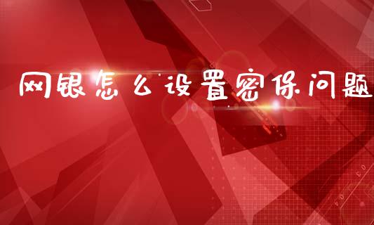 网银怎么设置密保问题_https://m.fansifence.com_公募基金_第1张