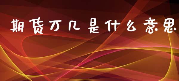 期货万几是什么意思_https://m.fansifence.com_公募基金_第1张