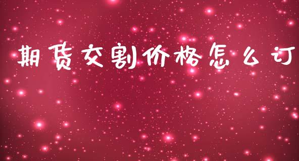 期货交割价格怎么订_https://m.fansifence.com_个股行情_第1张