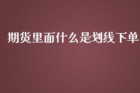 期货里面什么是划线下单_https://m.fansifence.com_贵金属行情_第1张