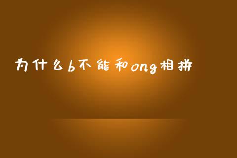 为什么b不能和ong相拼_https://m.fansifence.com_贵金属行情_第1张