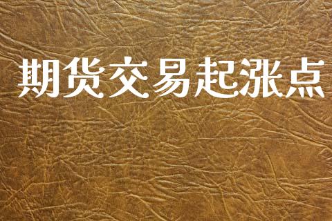 期货交易起涨点_https://m.fansifence.com_个股行情_第1张