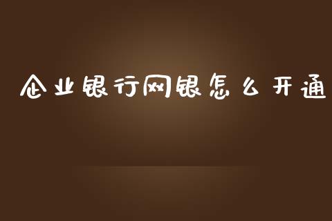 企业银行网银怎么开通_https://m.fansifence.com_个股行情_第1张