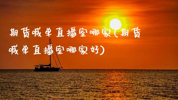 期货喊单直播室哪家(期货喊单直播室哪家好)_https://m.fansifence.com_贵金属行情_第1张