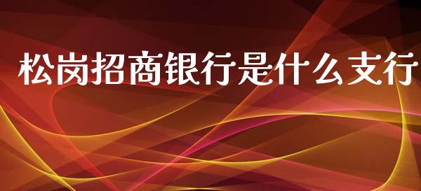 松岗招商银行是什么支行_https://m.fansifence.com_个股行情_第1张